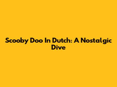 Scooby Doo In Dutch: A Nostalgic Dive