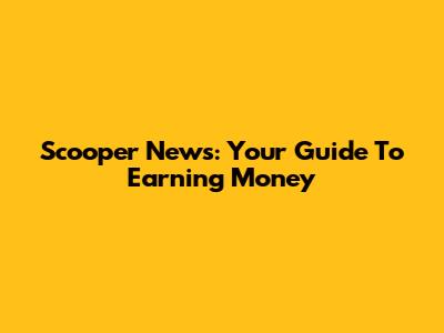 Scooper News: Your Guide To Earning Money