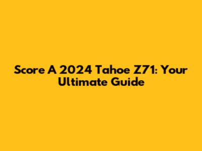 Score A 2024 Tahoe Z71: Your Ultimate Guide