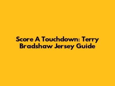 Score A Touchdown: Terry Bradshaw Jersey Guide