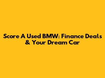 Score A Used BMW: Finance Deals & Your Dream Car
