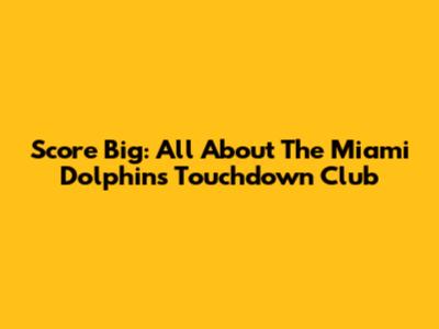 Score Big: All About The Miami Dolphins Touchdown Club