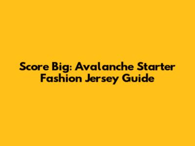 Score Big: Avalanche Starter Fashion Jersey Guide