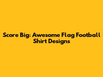Score Big: Awesome Flag Football Shirt Designs