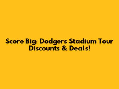 Score Big: Dodgers Stadium Tour Discounts & Deals!