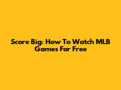 Score Big: How To Watch MLB Games For Free