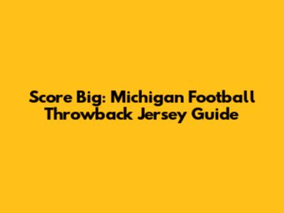 Score Big: Michigan Football Throwback Jersey Guide