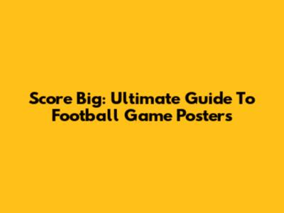 Score Big: Ultimate Guide To Football Game Posters