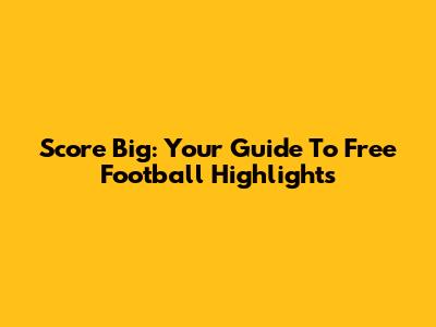Score Big: Your Guide To Free Football Highlights
