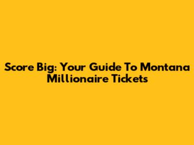 Score Big: Your Guide To Montana Millionaire Tickets