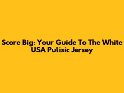 Score Big: Your Guide To The White USA Pulisic Jersey