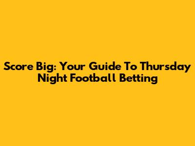 Score Big: Your Guide To Thursday Night Football Betting