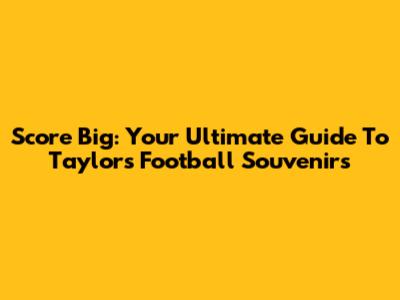 Score Big: Your Ultimate Guide To Taylor's Football Souvenirs