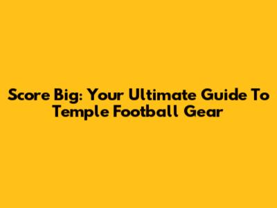 Score Big: Your Ultimate Guide To Temple Football Gear