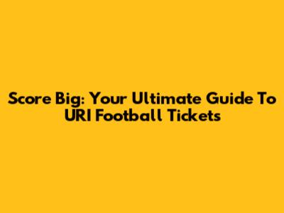 Score Big: Your Ultimate Guide To URI Football Tickets