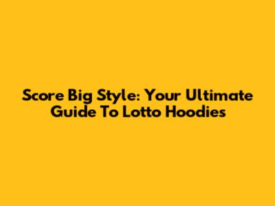 Score Big Style: Your Ultimate Guide To Lotto Hoodies