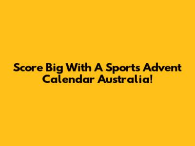 Score Big With A Sports Advent Calendar Australia!