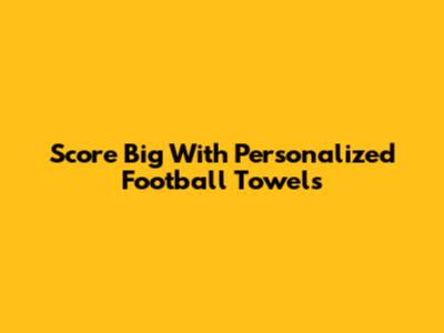 Score Big With Personalized Football Towels