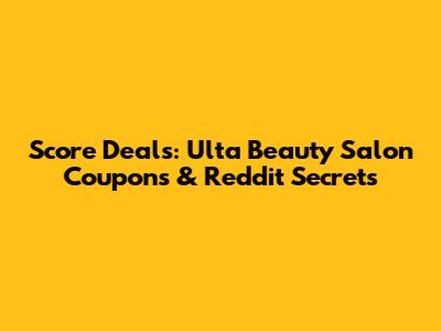 Score Deals: Ulta Beauty Salon Coupons & Reddit Secrets