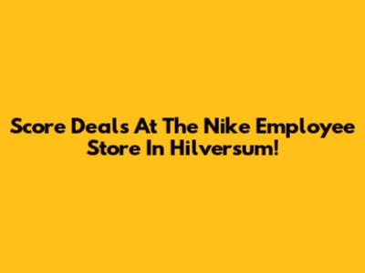 Score Deals At The Nike Employee Store In Hilversum!