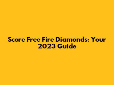 Score Free Fire Diamonds: Your 2023 Guide
