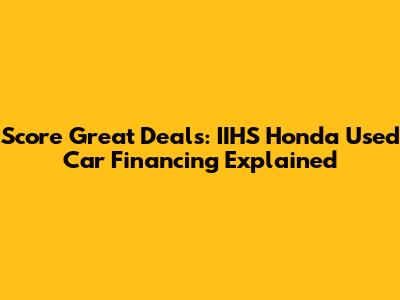 Score Great Deals: IIHS Honda Used Car Financing Explained
