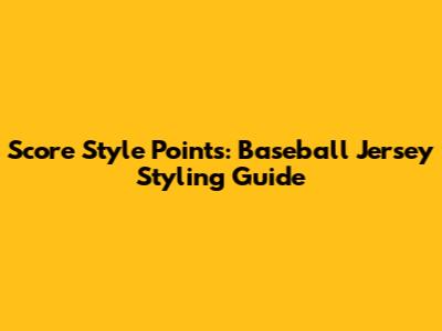 Score Style Points: Baseball Jersey Styling Guide