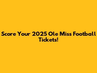 Score Your 2025 Ole Miss Football Tickets!