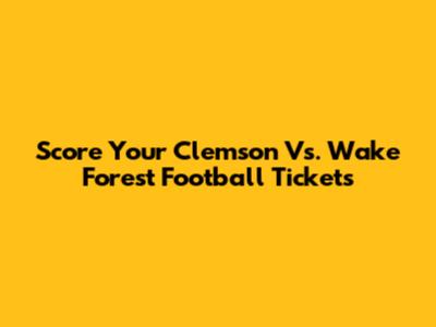 Score Your Clemson Vs. Wake Forest Football Tickets
