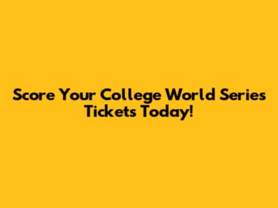 Score Your College World Series Tickets Today!