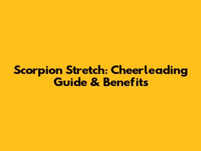 Scorpion Stretch: Cheerleading Guide & Benefits