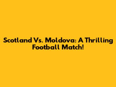 Scotland Vs. Moldova: A Thrilling Football Match!