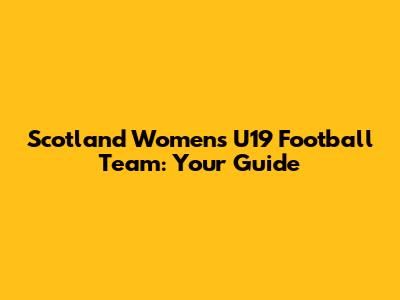 Scotland Women's U19 Football Team: Your Guide