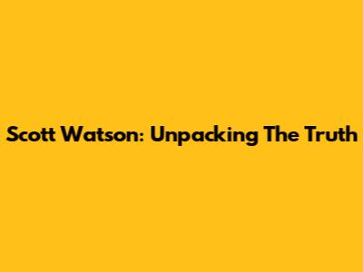 Scott Watson: Unpacking The Truth