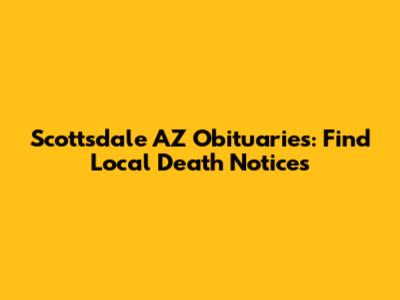 Scottsdale AZ Obituaries: Find Local Death Notices
