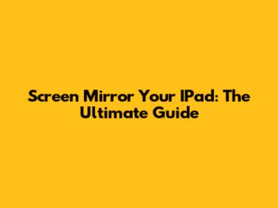 Screen Mirror Your IPad: The Ultimate Guide