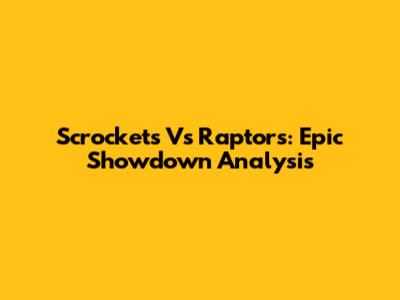 Scrockets Vs Raptors: Epic Showdown Analysis