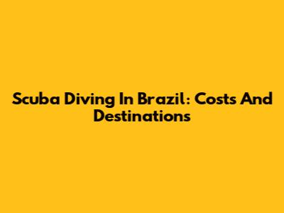 Scuba Diving In Brazil: Costs And Destinations