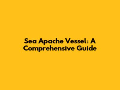 Sea Apache Vessel: A Comprehensive Guide