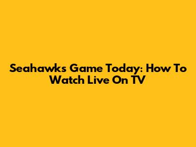 Seahawks Game Today: How To Watch Live On TV