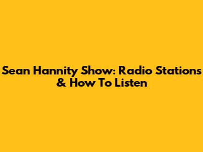 Sean Hannity Show: Radio Stations & How To Listen