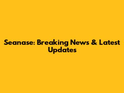 Seanase: Breaking News & Latest Updates