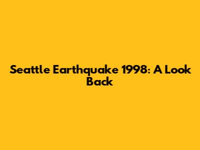 Seattle Earthquake 1998: A Look Back