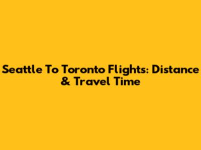 Seattle To Toronto Flights: Distance & Travel Time