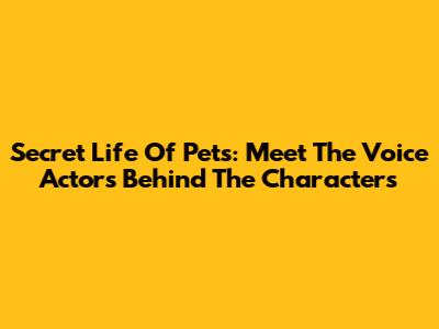 Secret Life Of Pets: Meet The Voice Actors Behind The Characters