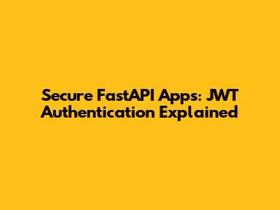Secure FastAPI Apps: JWT Authentication Explained