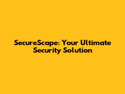 SecureScape: Your Ultimate Security Solution
