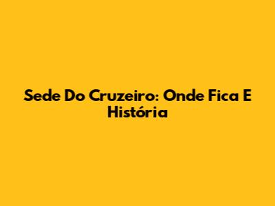 Sede Do Cruzeiro: Onde Fica E História