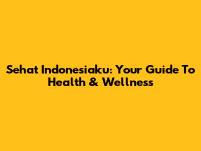 Sehat Indonesiaku: Your Guide To Health & Wellness