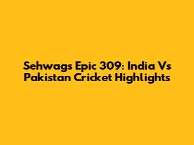 Sehwag's Epic 309: India Vs Pakistan Cricket Highlights
